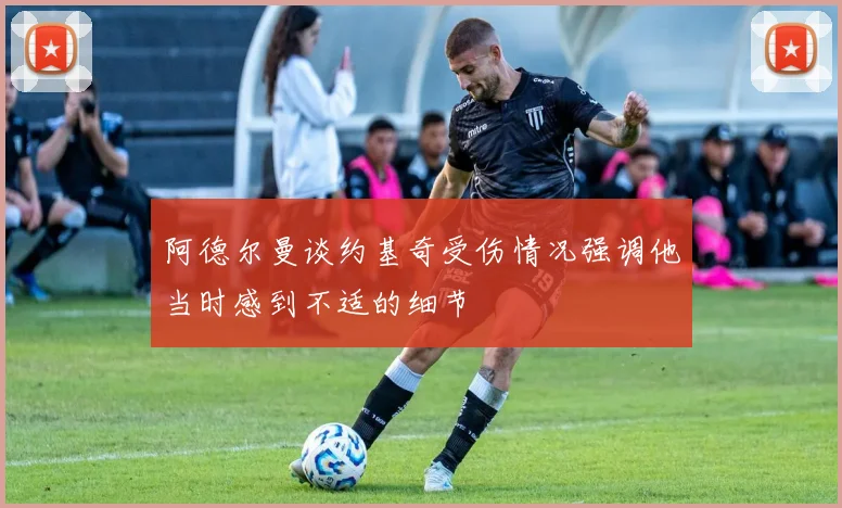 阿德尔曼谈约基奇受伤情况强调他当时感到不适的细节