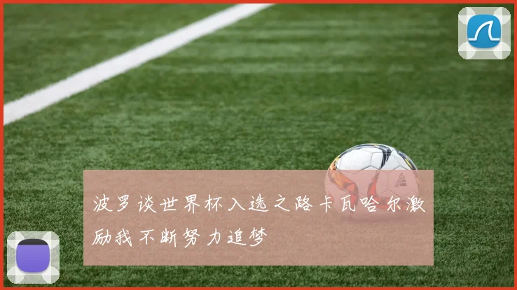 波罗谈世界杯入选之路卡瓦哈尔激励我不断努力追梦