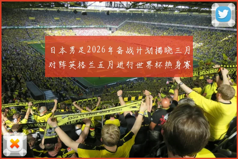 日本男足2026年备战计划揭晓三月对阵英格兰五月进行世界杯热身赛